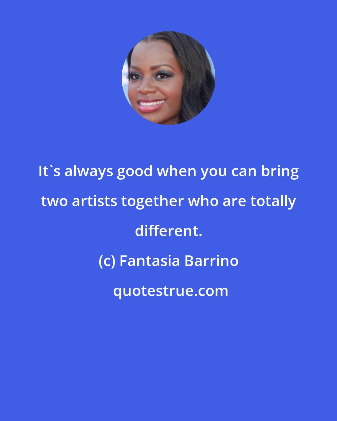 Fantasia Barrino: It's always good when you can bring two artists together who are totally different.