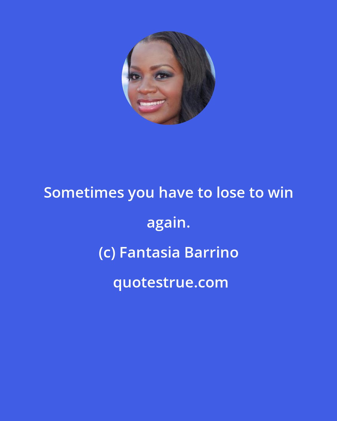 Fantasia Barrino: Sometimes you have to lose to win again.