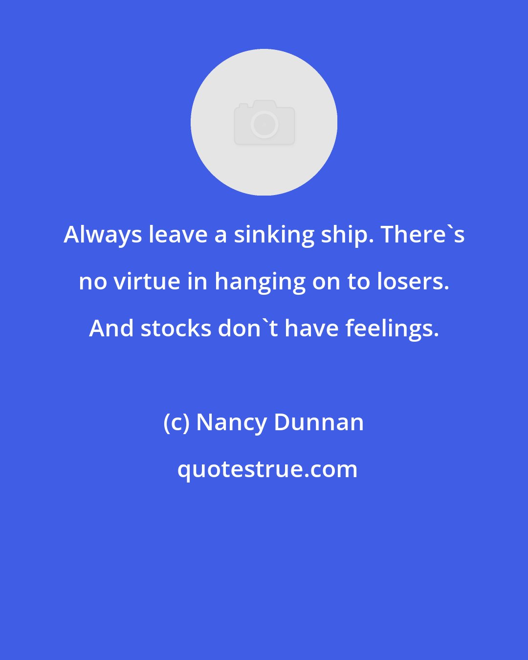 Nancy Dunnan: Always leave a sinking ship. There's no virtue in hanging on to losers. And stocks don't have feelings.