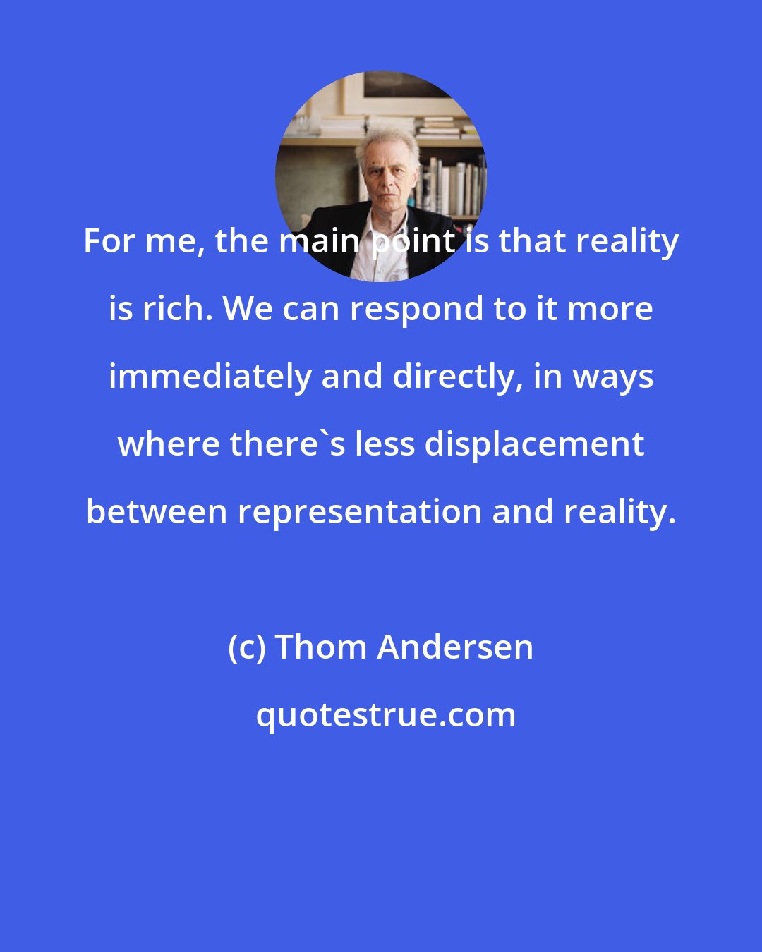 Thom Andersen: For me, the main point is that reality is rich. We can respond to it more immediately and directly, in ways where there's less displacement between representation and reality.