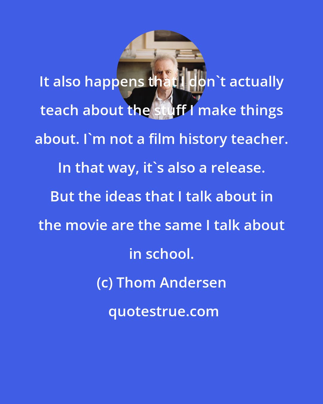 Thom Andersen: It also happens that I don't actually teach about the stuff I make things about. I'm not a film history teacher. In that way, it's also a release. But the ideas that I talk about in the movie are the same I talk about in school.