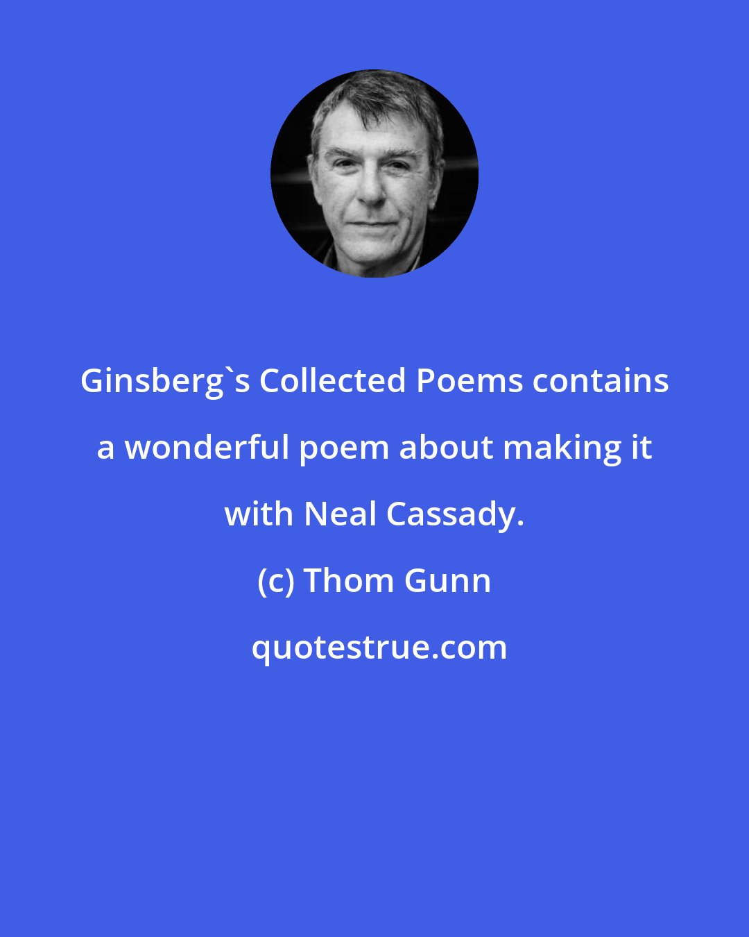 Thom Gunn: Ginsberg's Collected Poems contains a wonderful poem about making it with Neal Cassady.