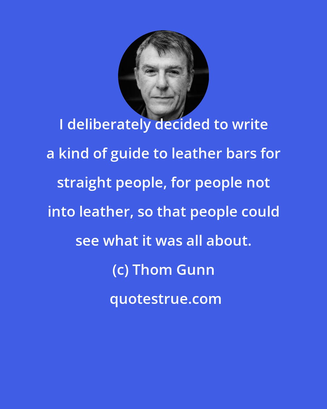 Thom Gunn: I deliberately decided to write a kind of guide to leather bars for straight people, for people not into leather, so that people could see what it was all about.