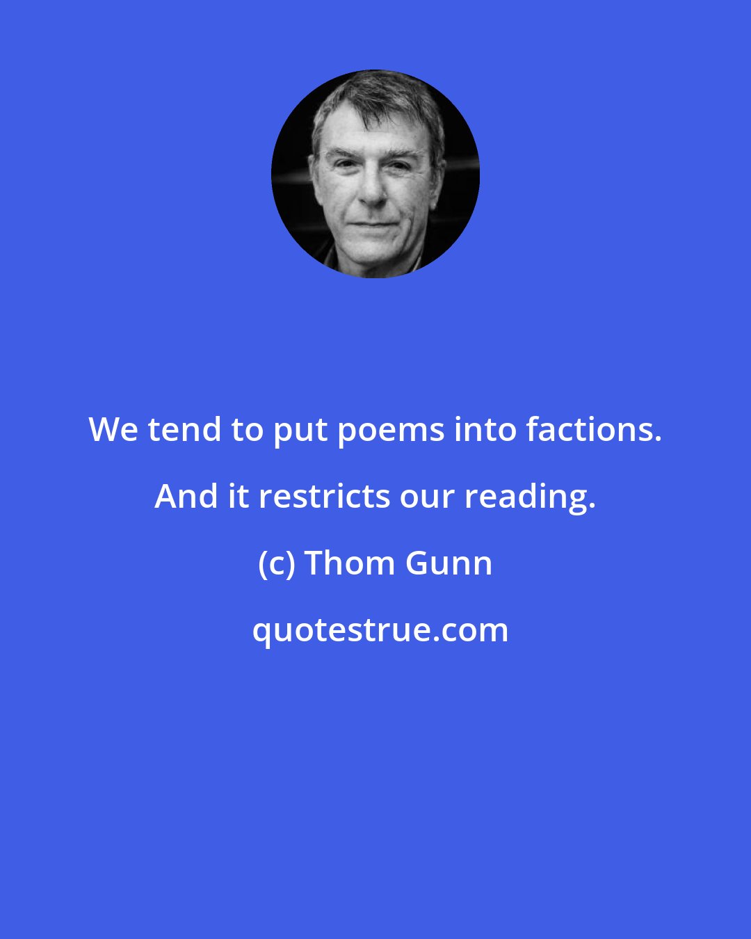 Thom Gunn: We tend to put poems into factions. And it restricts our reading.