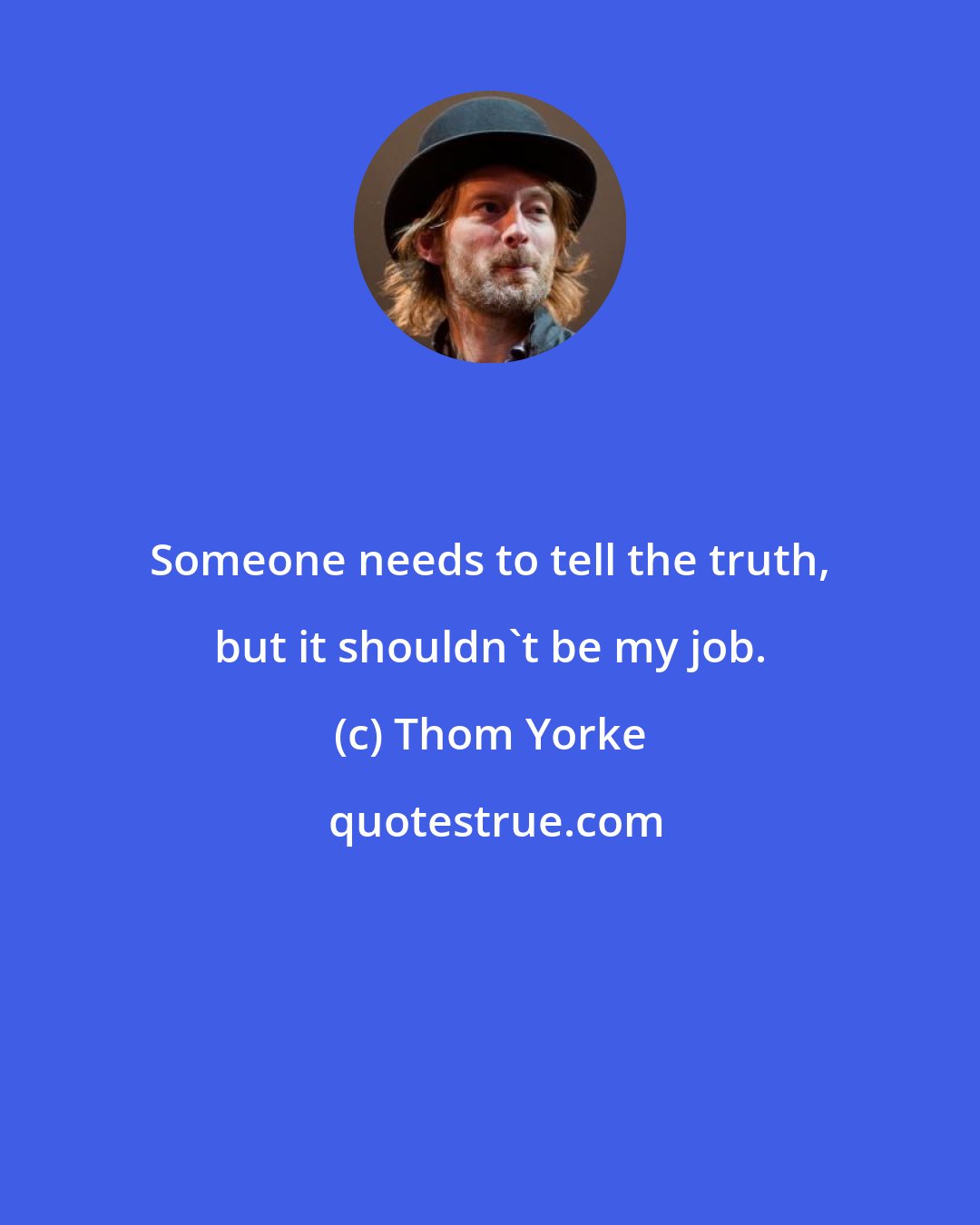 Thom Yorke: Someone needs to tell the truth, but it shouldn't be my job.