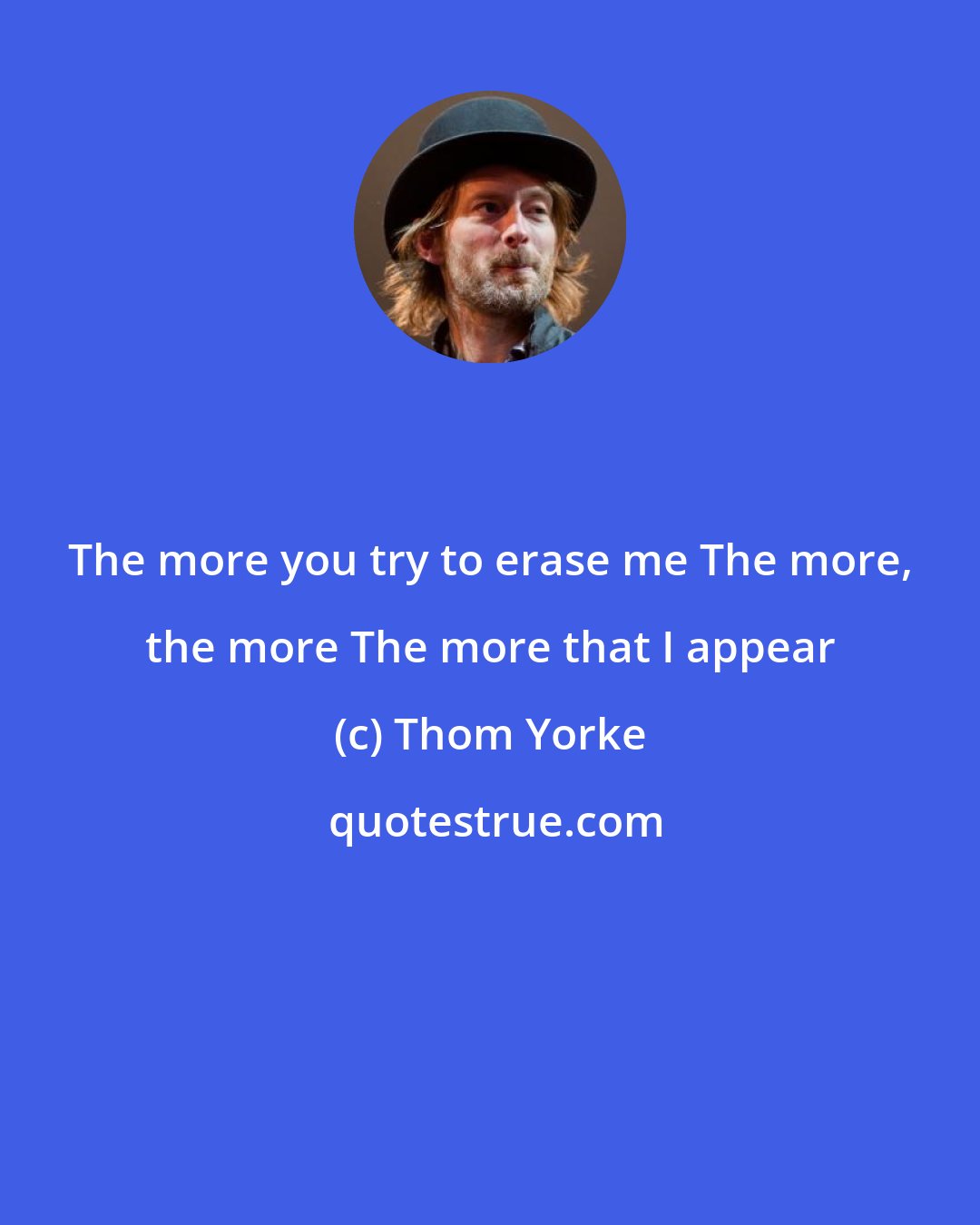 Thom Yorke: The more you try to erase me The more, the more The more that I appear