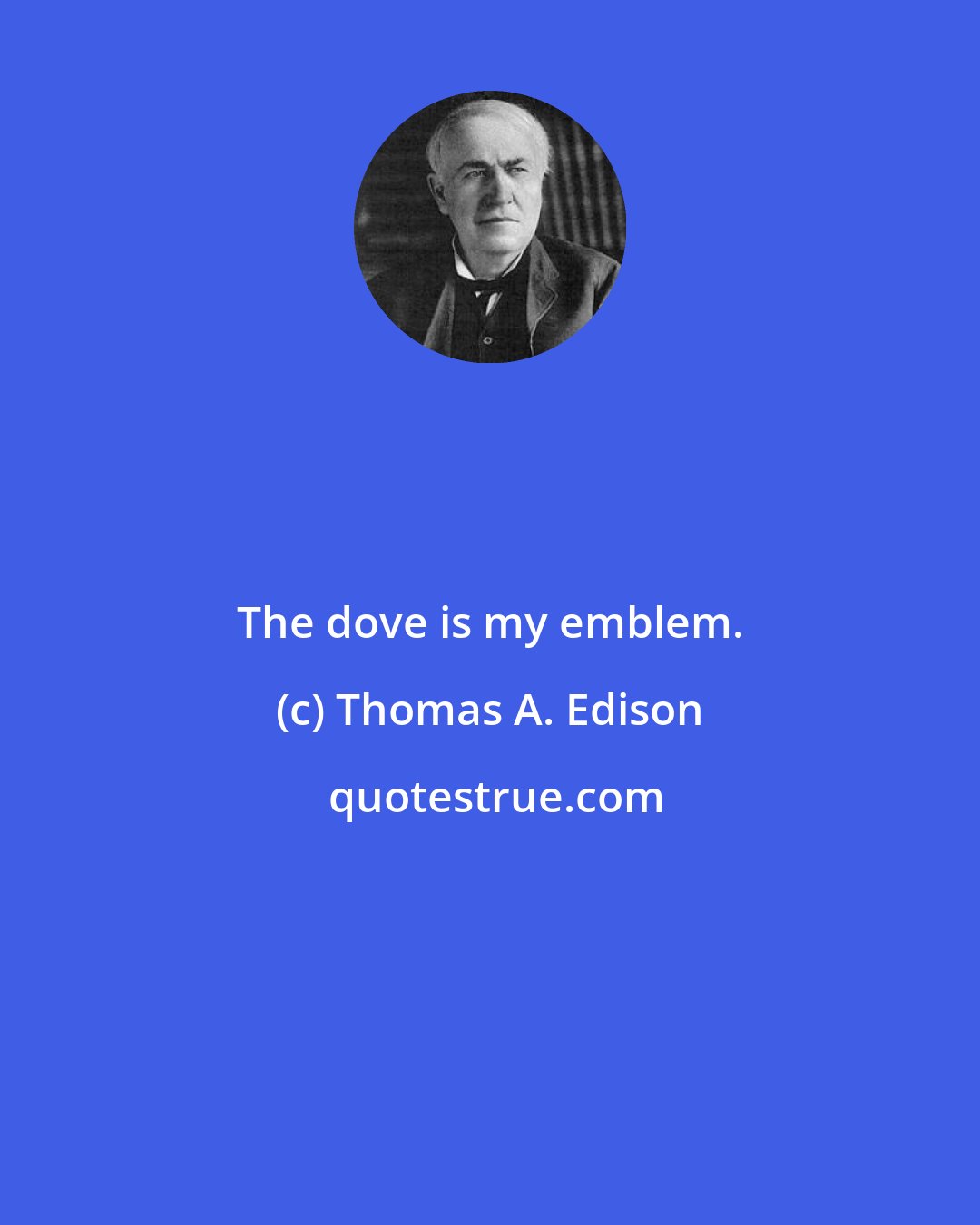 Thomas A. Edison: The dove is my emblem.