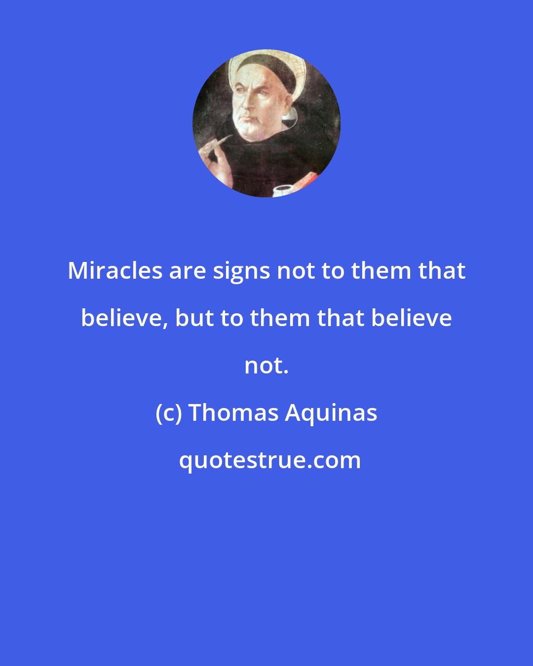 Thomas Aquinas: Miracles are signs not to them that believe, but to them that believe not.