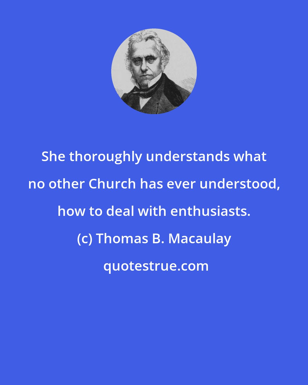 Thomas B. Macaulay: She thoroughly understands what no other Church has ever understood, how to deal with enthusiasts.