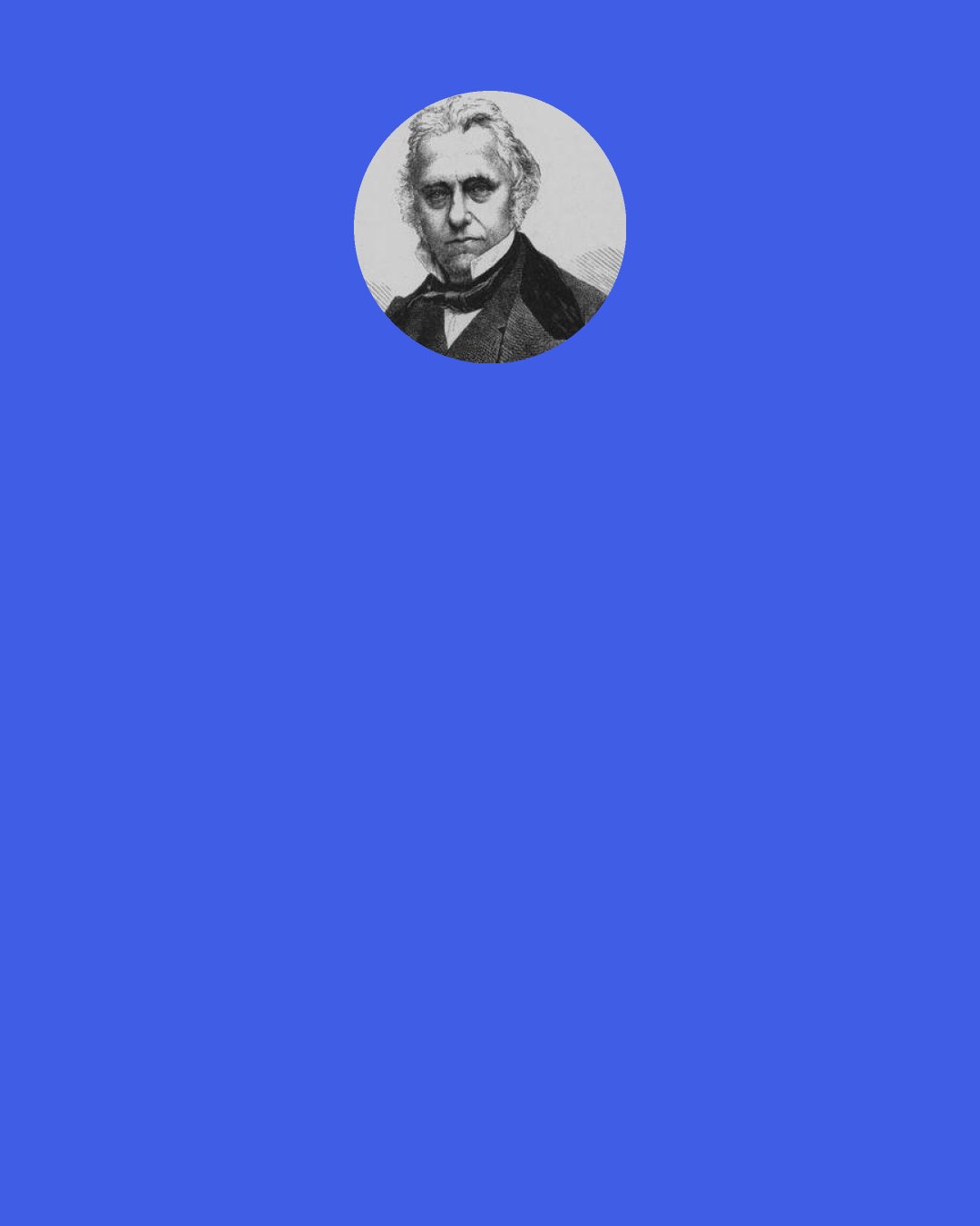 Thomas B. Macaulay: When the great Kepler bad at length discovered the harmonic laws that regulate the motions of the heavenly bodies, he exclaimed: "Whether my discoveries will be read by posterity or by my contemporaries is a matter that concerns them more than me. I may well be contented to wait one century for a reader, when God Himself, during so many thousand years, has waited for an observer like myself.