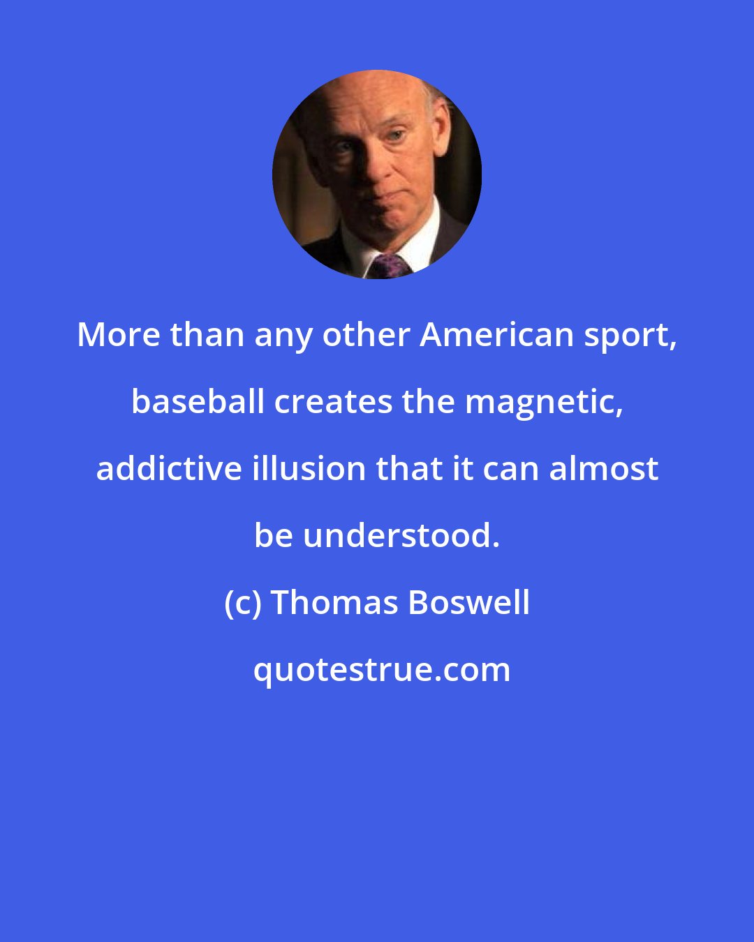 Thomas Boswell: More than any other American sport, baseball creates the magnetic, addictive illusion that it can almost be understood.
