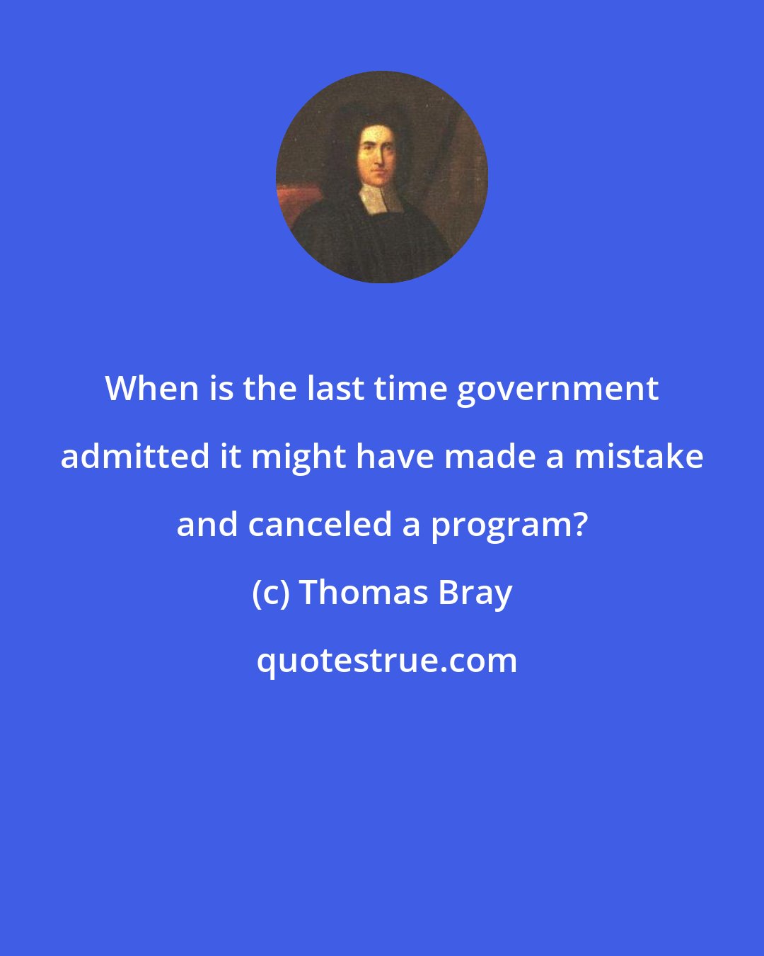 Thomas Bray: When is the last time government admitted it might have made a mistake and canceled a program?