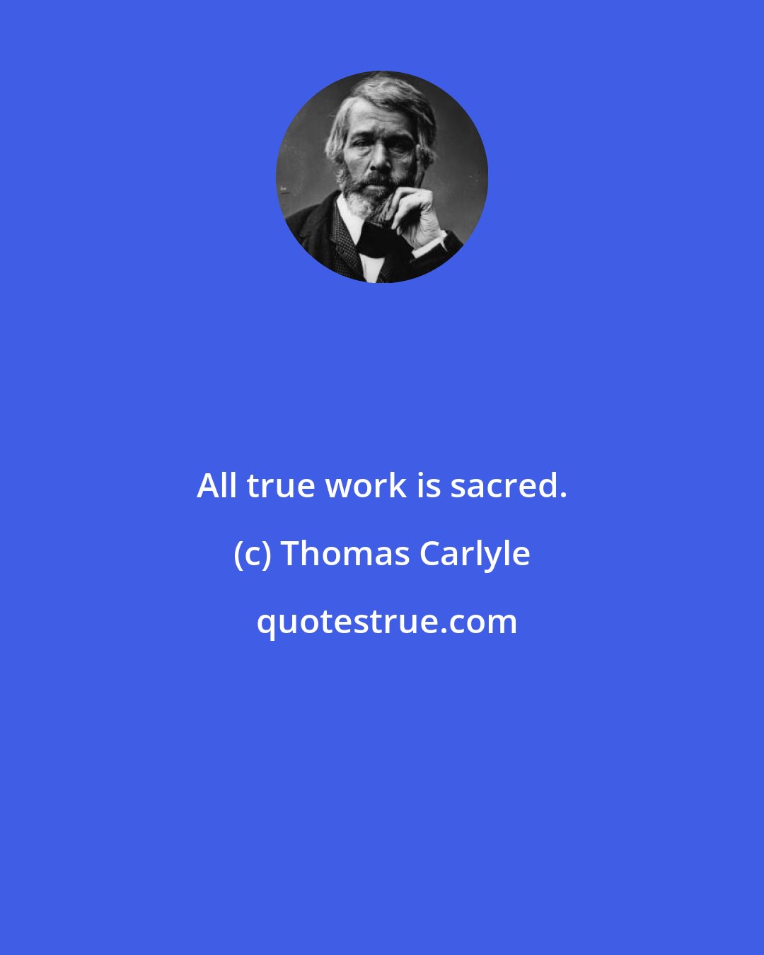 Thomas Carlyle: All true work is sacred.