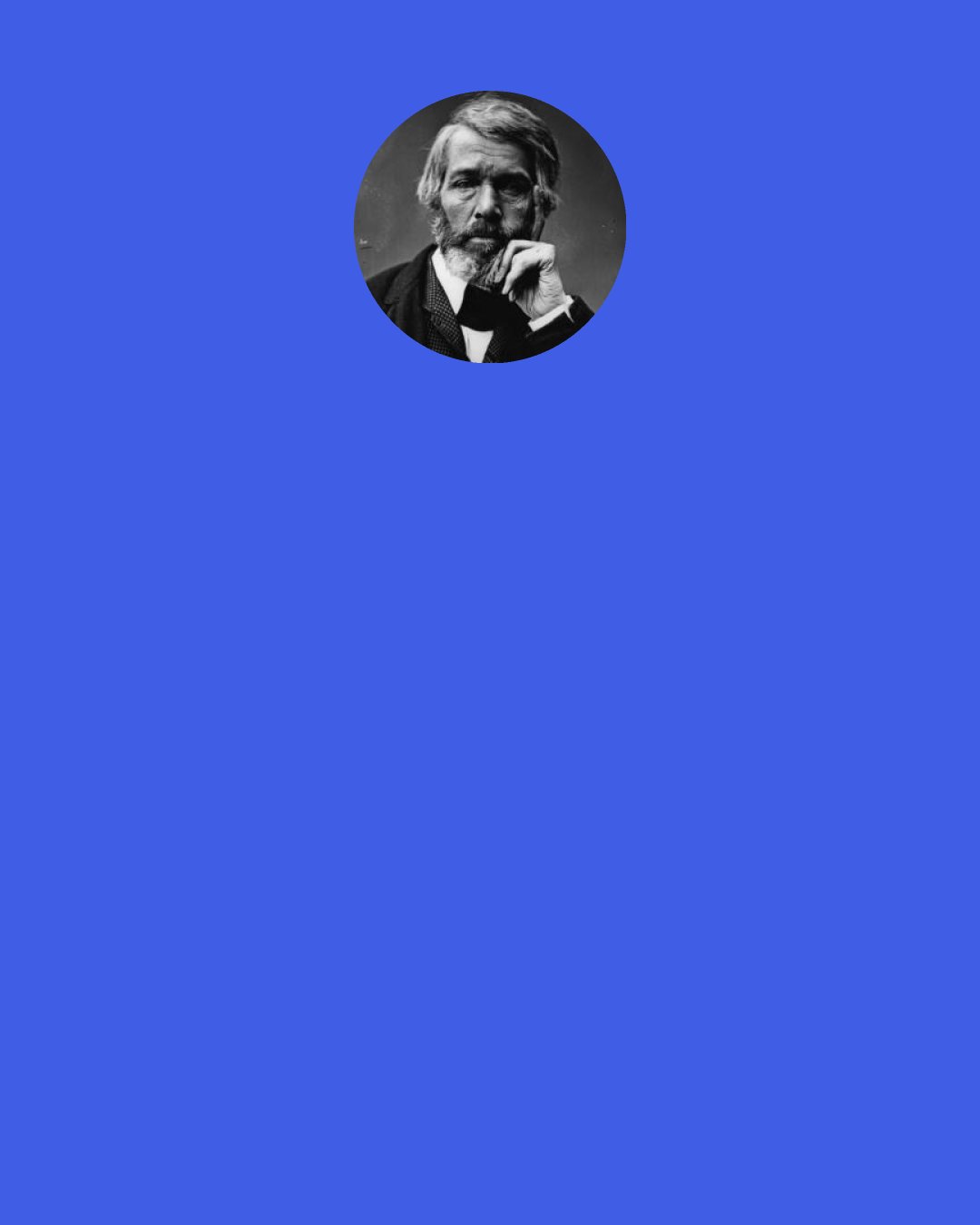 Thomas Carlyle: We call that fire of the black thunder-cloud "electricity," and lecture learnedly about it, and grind the like of it out of glass and silk: but what is it? What made it? Whence comes it? Whither goes it?