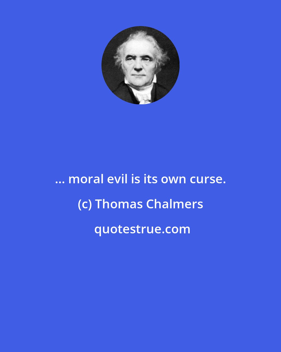 Thomas Chalmers: ... moral evil is its own curse.