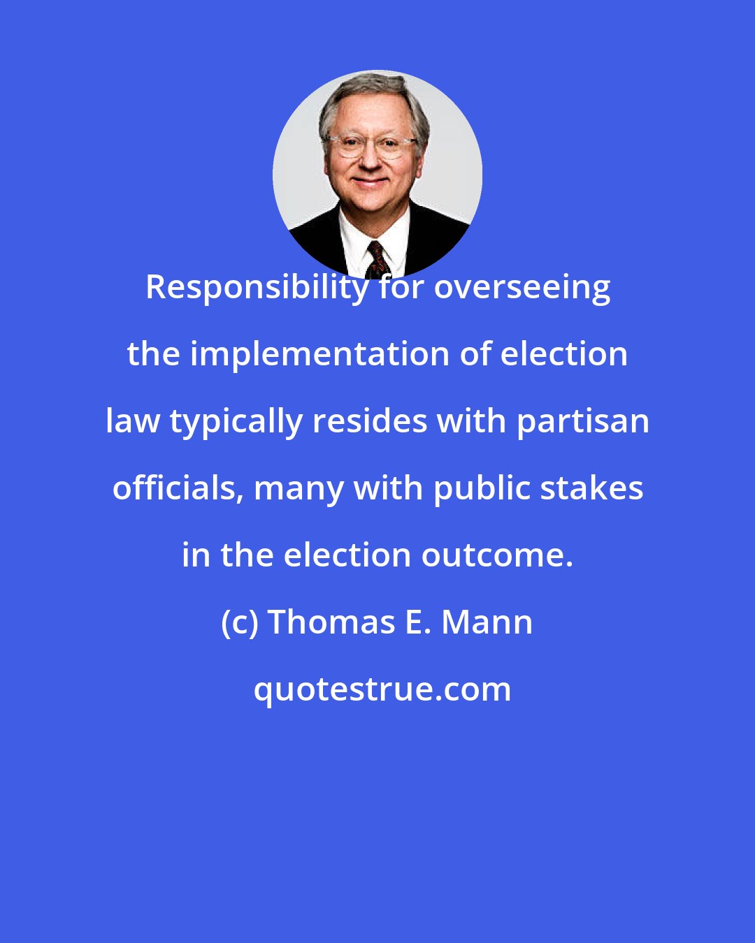 Thomas E. Mann: Responsibility for overseeing the implementation of election law typically resides with partisan officials, many with public stakes in the election outcome.