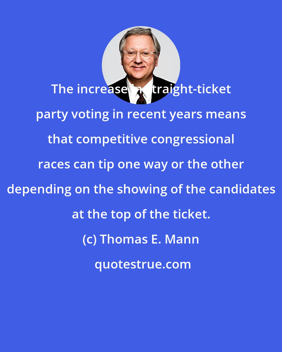 Thomas E. Mann: The increase in straight-ticket party voting in recent years means that competitive congressional races can tip one way or the other depending on the showing of the candidates at the top of the ticket.
