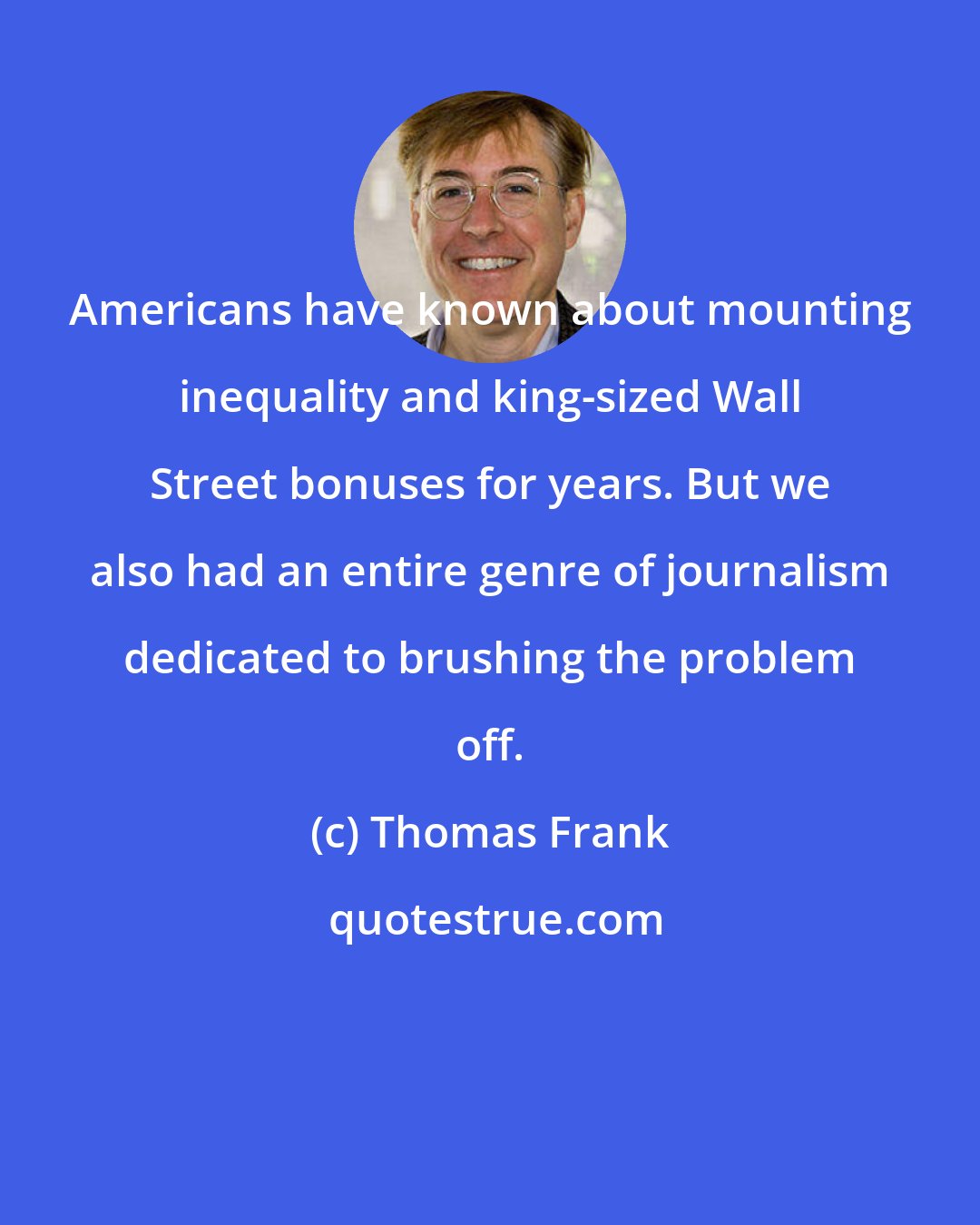 Thomas Frank: Americans have known about mounting inequality and king-sized Wall Street bonuses for years. But we also had an entire genre of journalism dedicated to brushing the problem off.