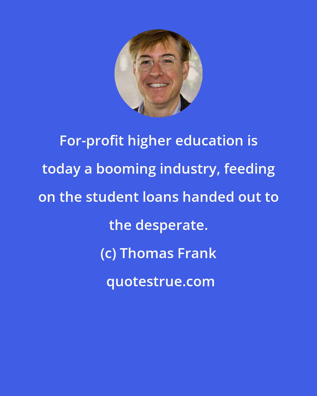 Thomas Frank: For-profit higher education is today a booming industry, feeding on the student loans handed out to the desperate.