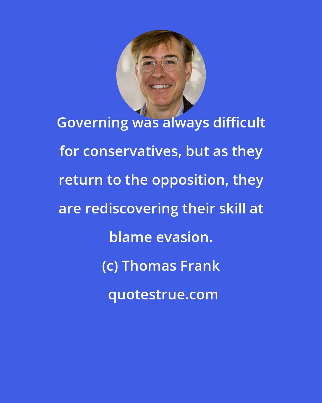 Thomas Frank: Governing was always difficult for conservatives, but as they return to the opposition, they are rediscovering their skill at blame evasion.