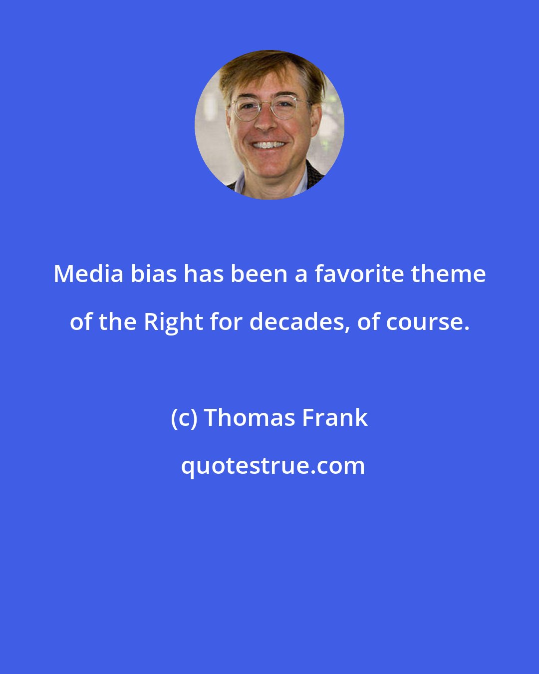 Thomas Frank: Media bias has been a favorite theme of the Right for decades, of course.