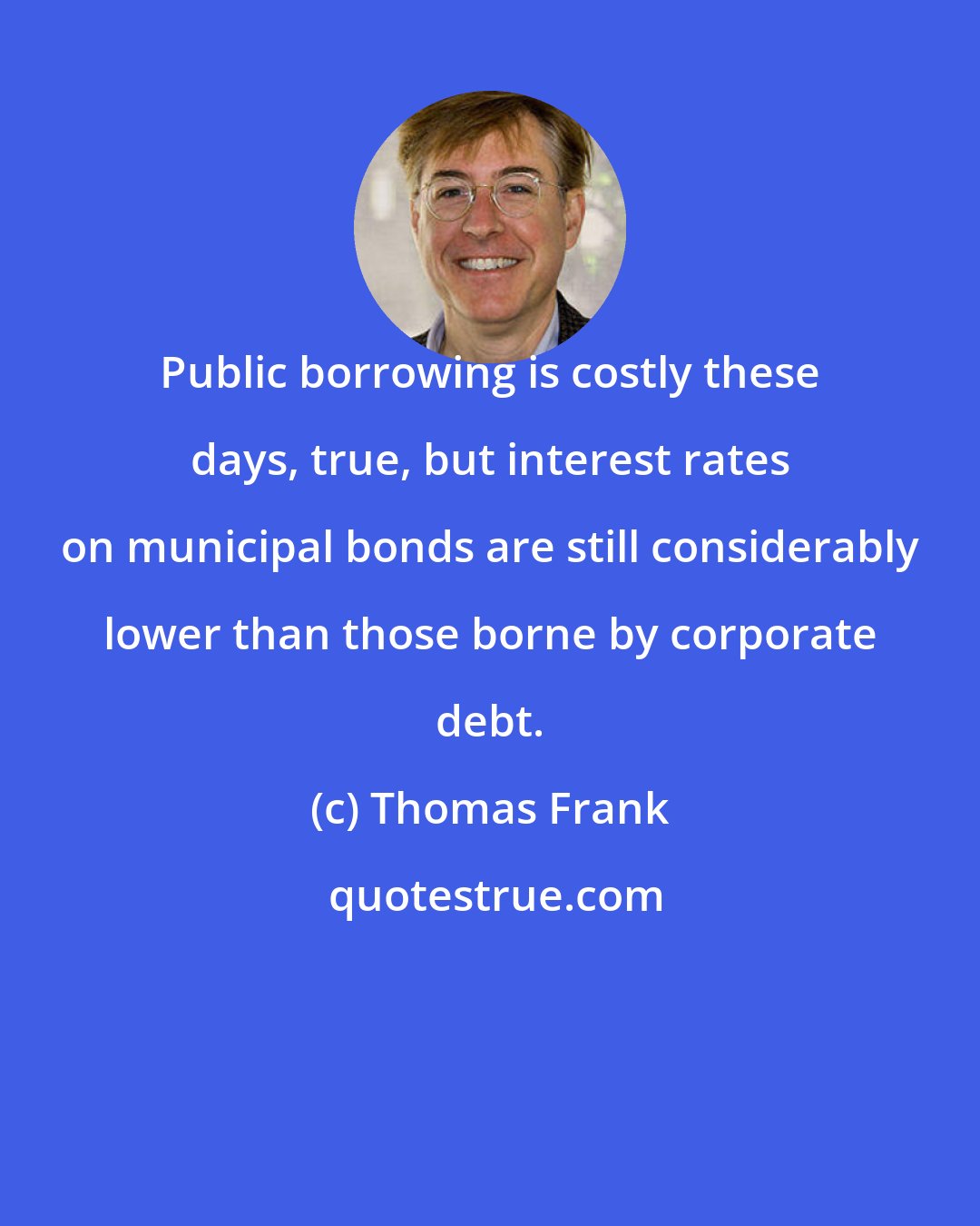 Thomas Frank: Public borrowing is costly these days, true, but interest rates on municipal bonds are still considerably lower than those borne by corporate debt.