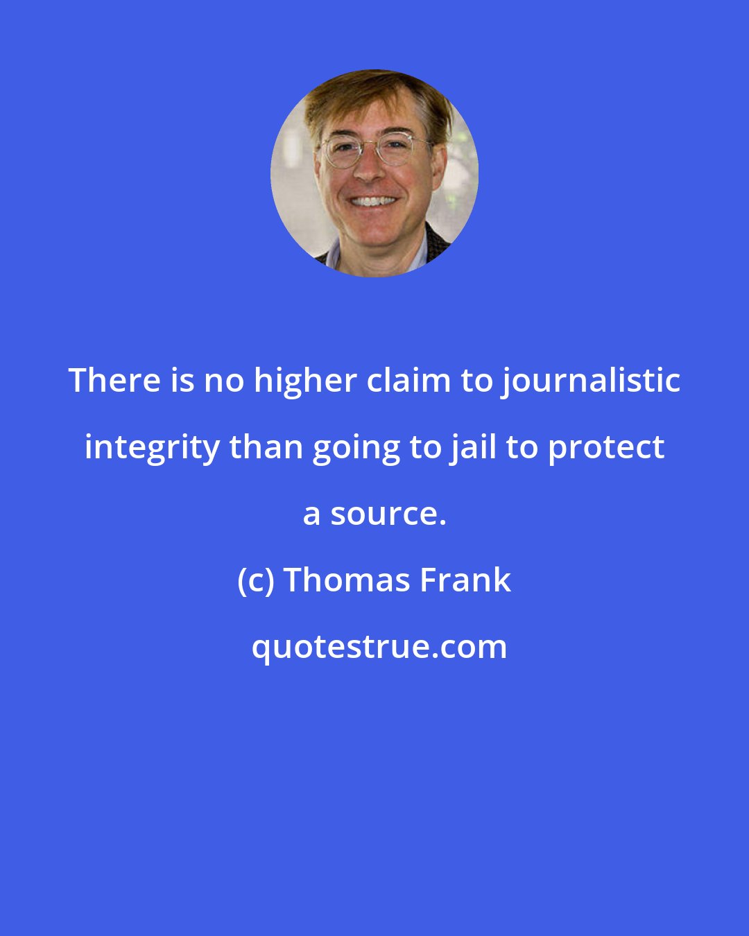 Thomas Frank: There is no higher claim to journalistic integrity than going to jail to protect a source.