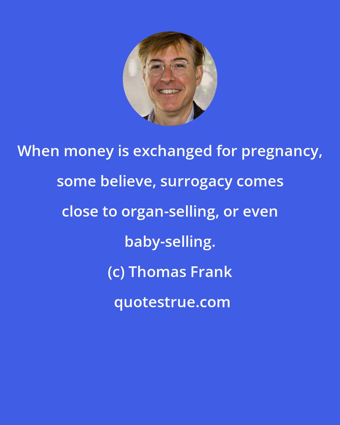 Thomas Frank: When money is exchanged for pregnancy, some believe, surrogacy comes close to organ-selling, or even baby-selling.