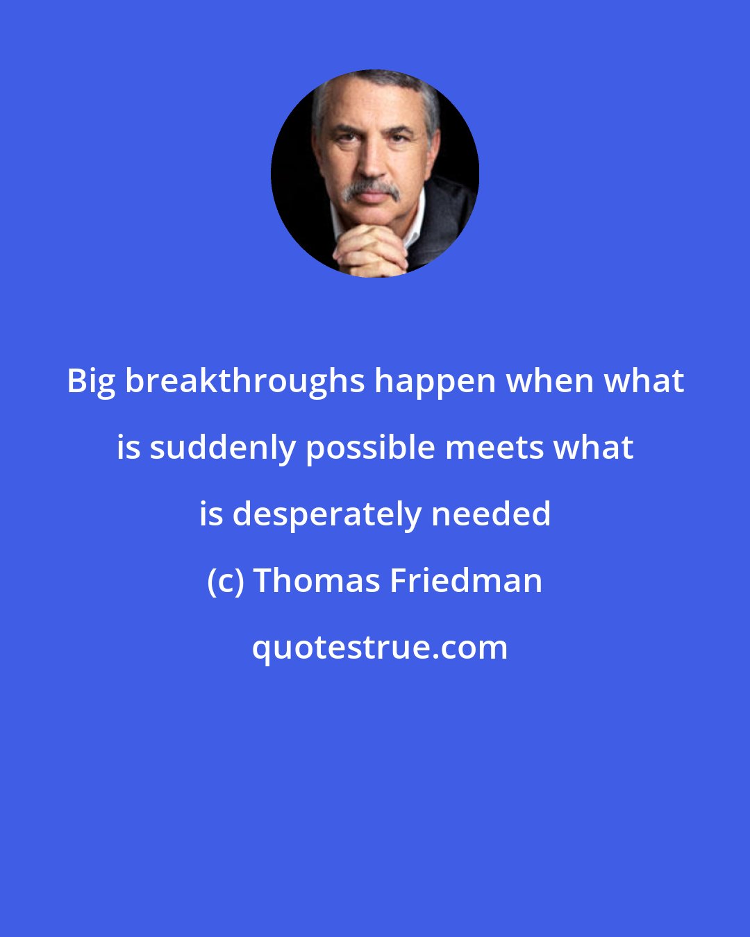 Thomas Friedman: Big breakthroughs happen when what is suddenly possible meets what is desperately needed