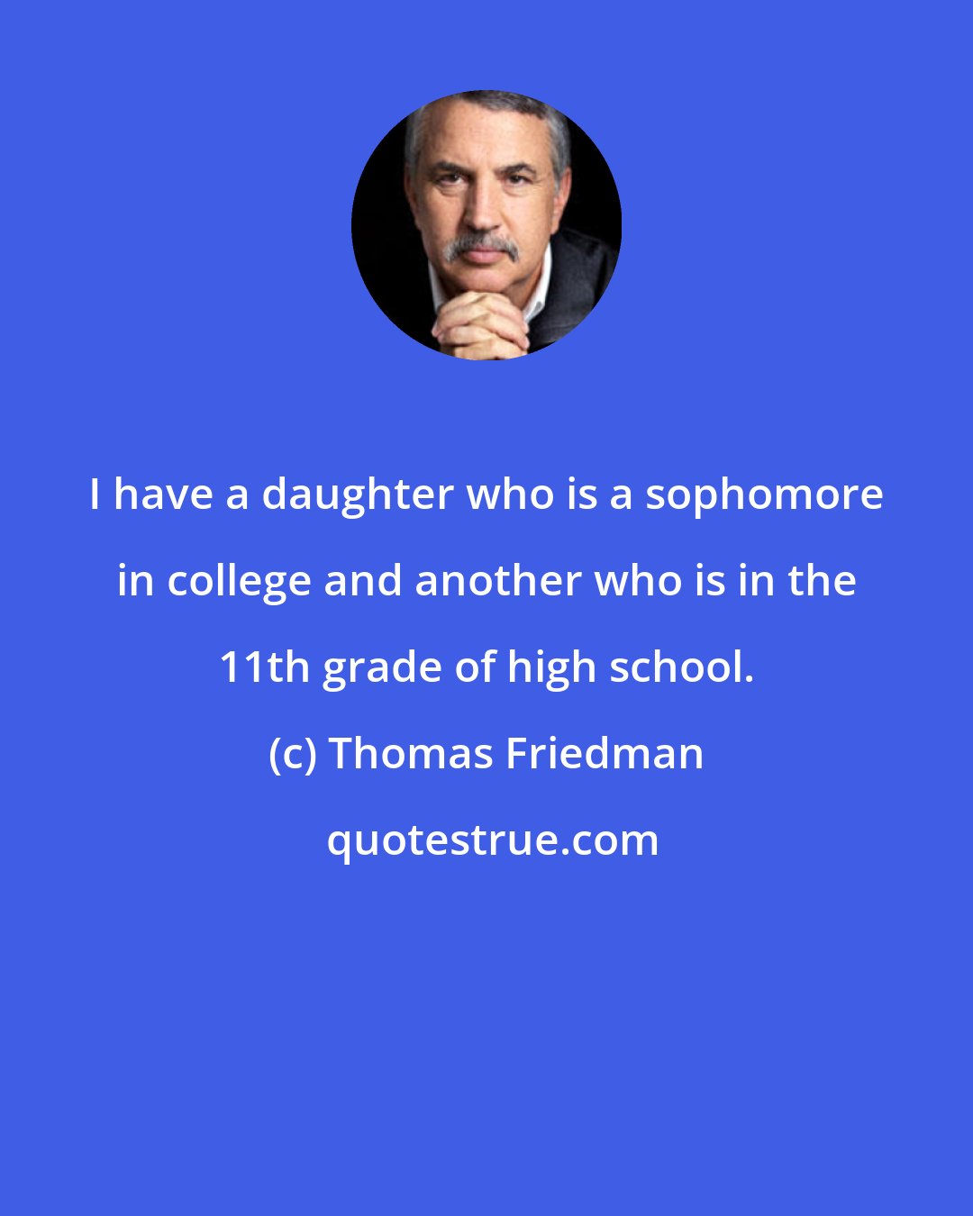 Thomas Friedman: I have a daughter who is a sophomore in college and another who is in the 11th grade of high school.