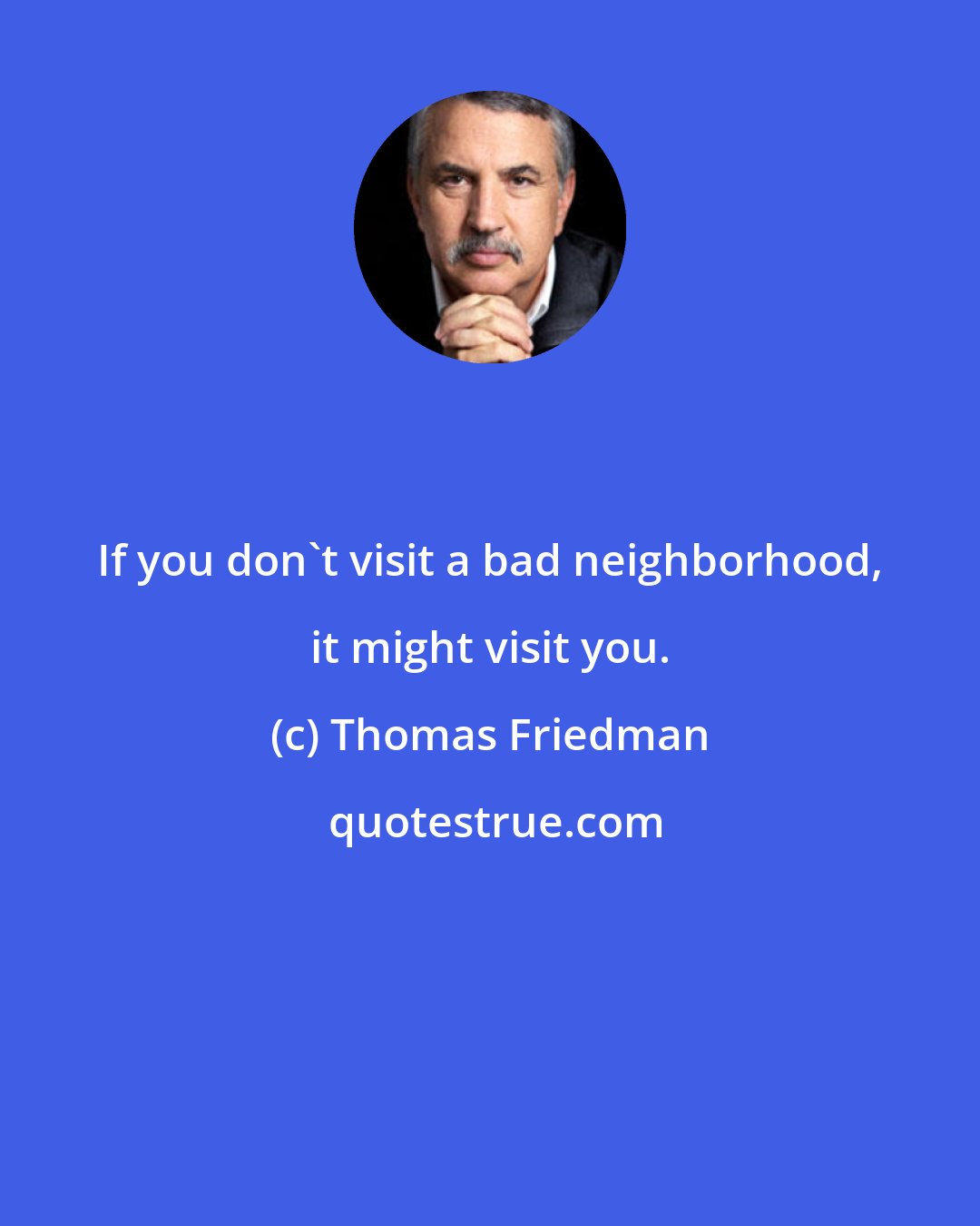 Thomas Friedman: If you don't visit a bad neighborhood, it might visit you.