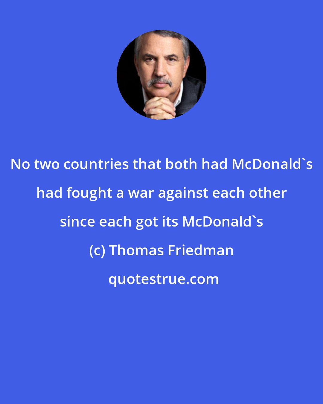 Thomas Friedman: No two countries that both had McDonald's had fought a war against each other since each got its McDonald's