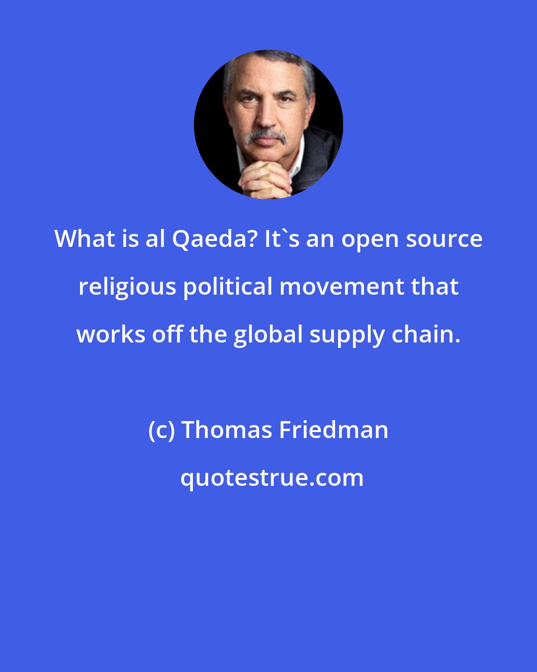 Thomas Friedman: What is al Qaeda? It's an open source religious political movement that works off the global supply chain.