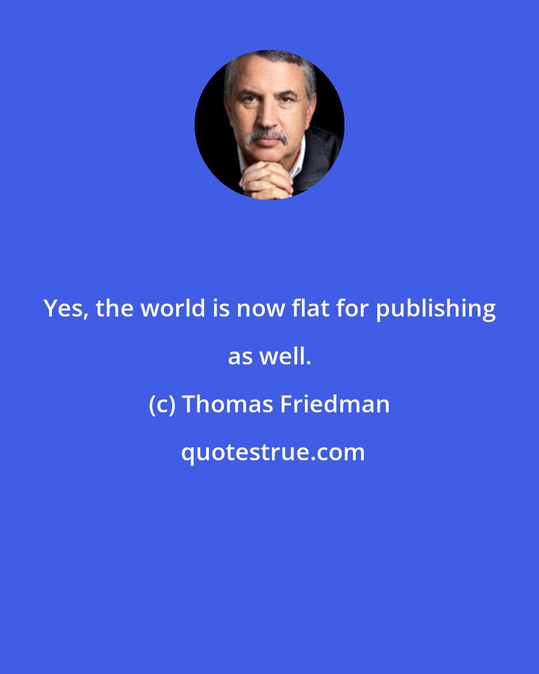 Thomas Friedman: Yes, the world is now flat for publishing as well.