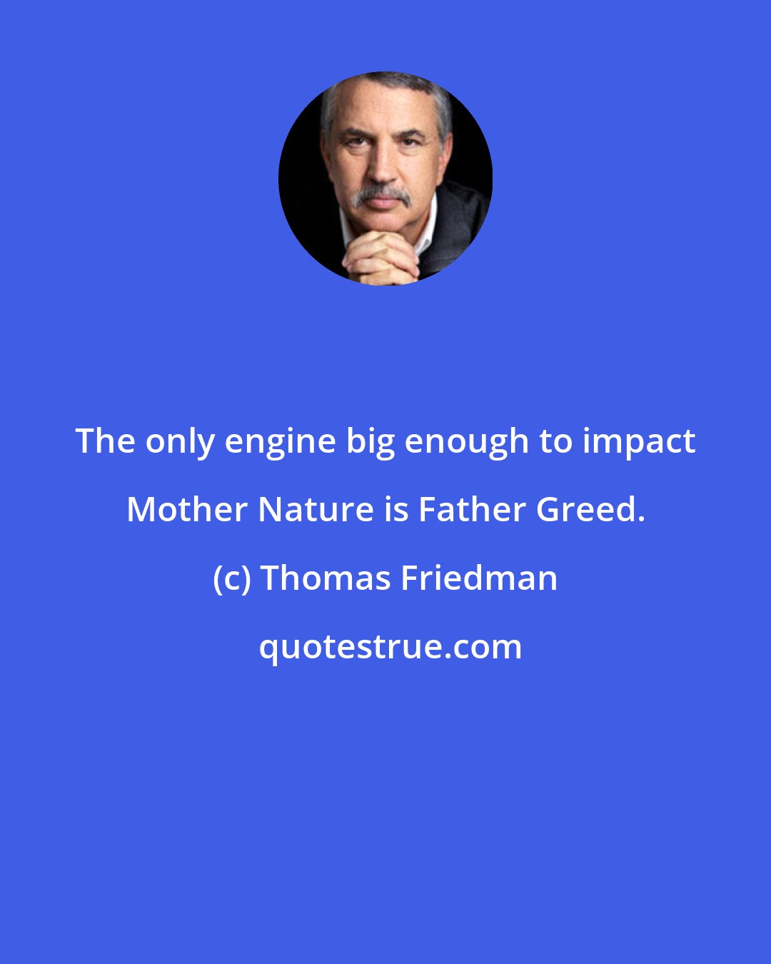 Thomas Friedman: The only engine big enough to impact Mother Nature is Father Greed.