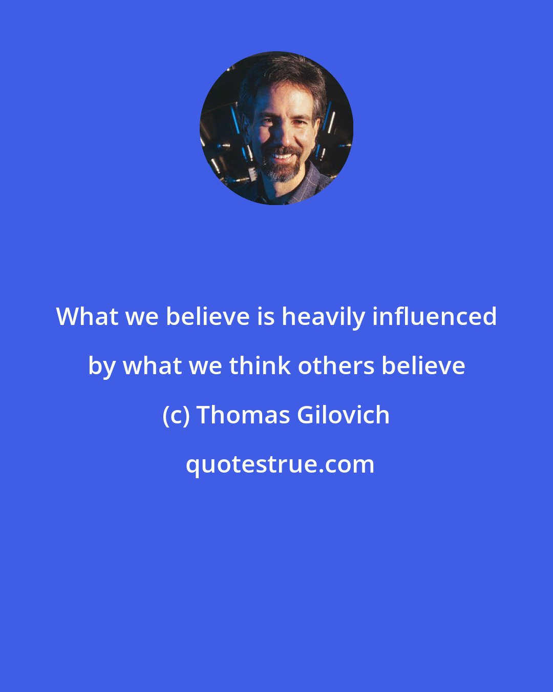 Thomas Gilovich: What we believe is heavily influenced by what we think others believe