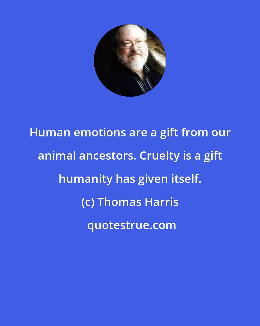 Thomas Harris: Human emotions are a gift from our animal ancestors. Cruelty is a gift humanity has given itself.
