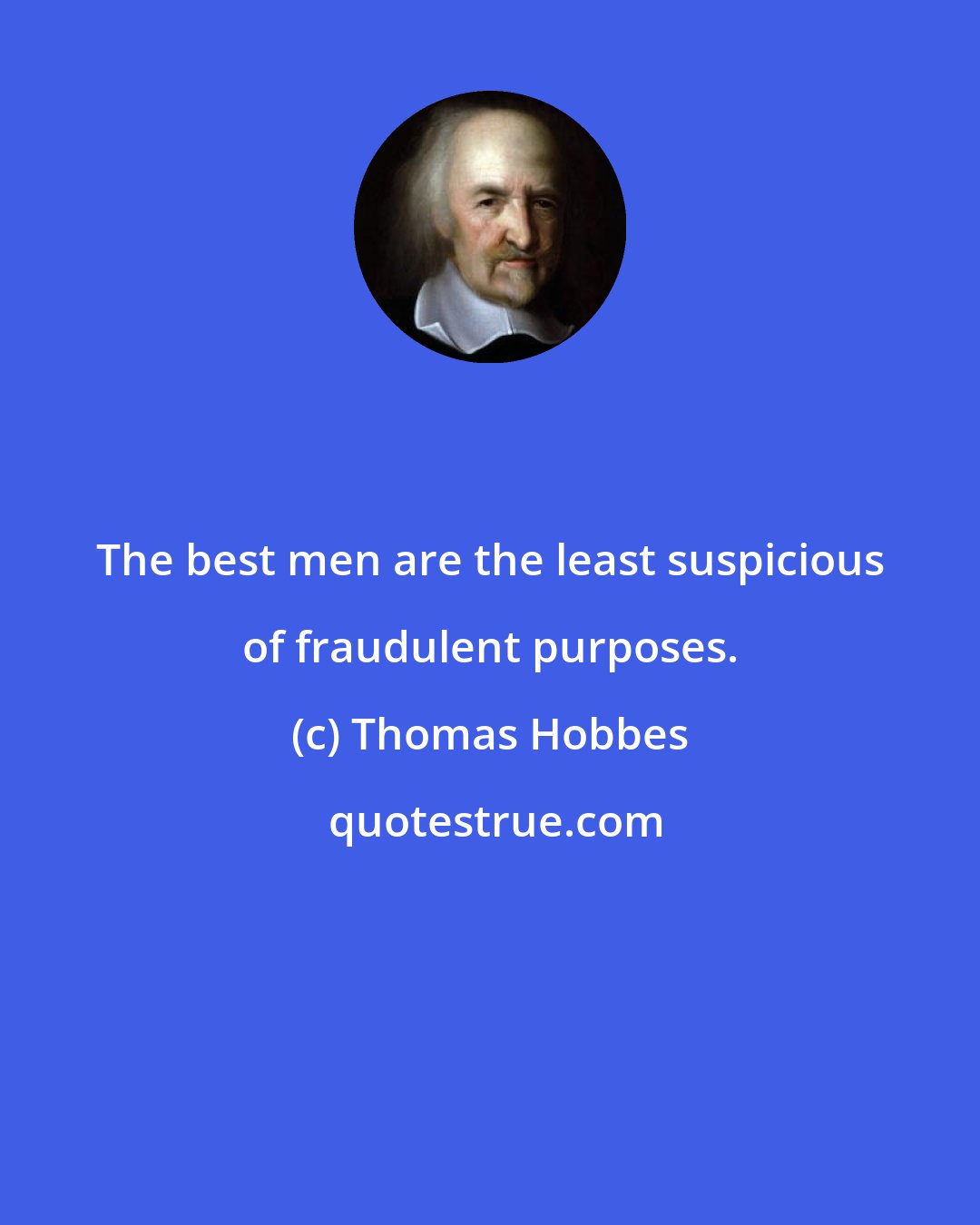 Thomas Hobbes: The best men are the least suspicious of fraudulent purposes.