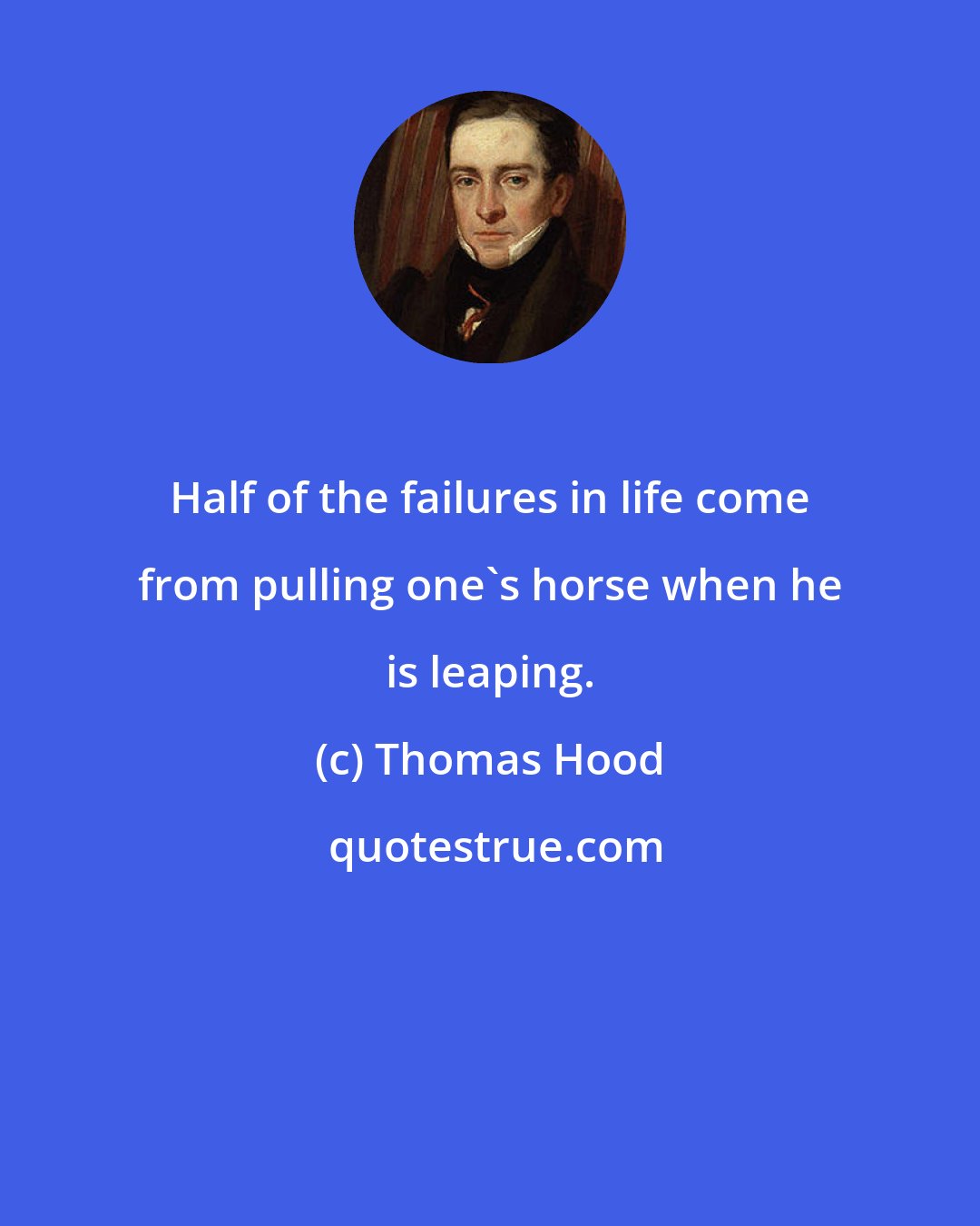 Thomas Hood: Half of the failures in life come from pulling one's horse when he is leaping.