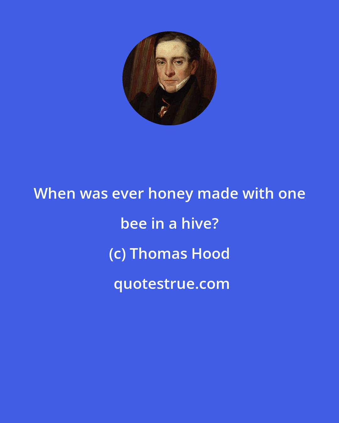 Thomas Hood: When was ever honey made with one bee in a hive?