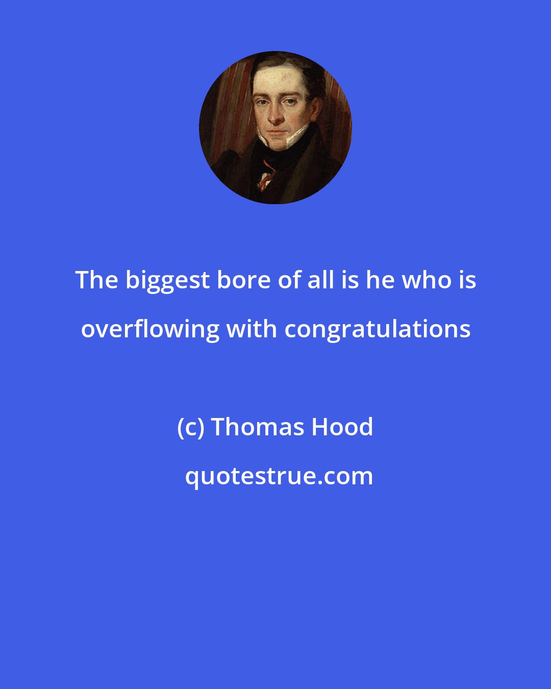 Thomas Hood: The biggest bore of all is he who is overflowing with congratulations