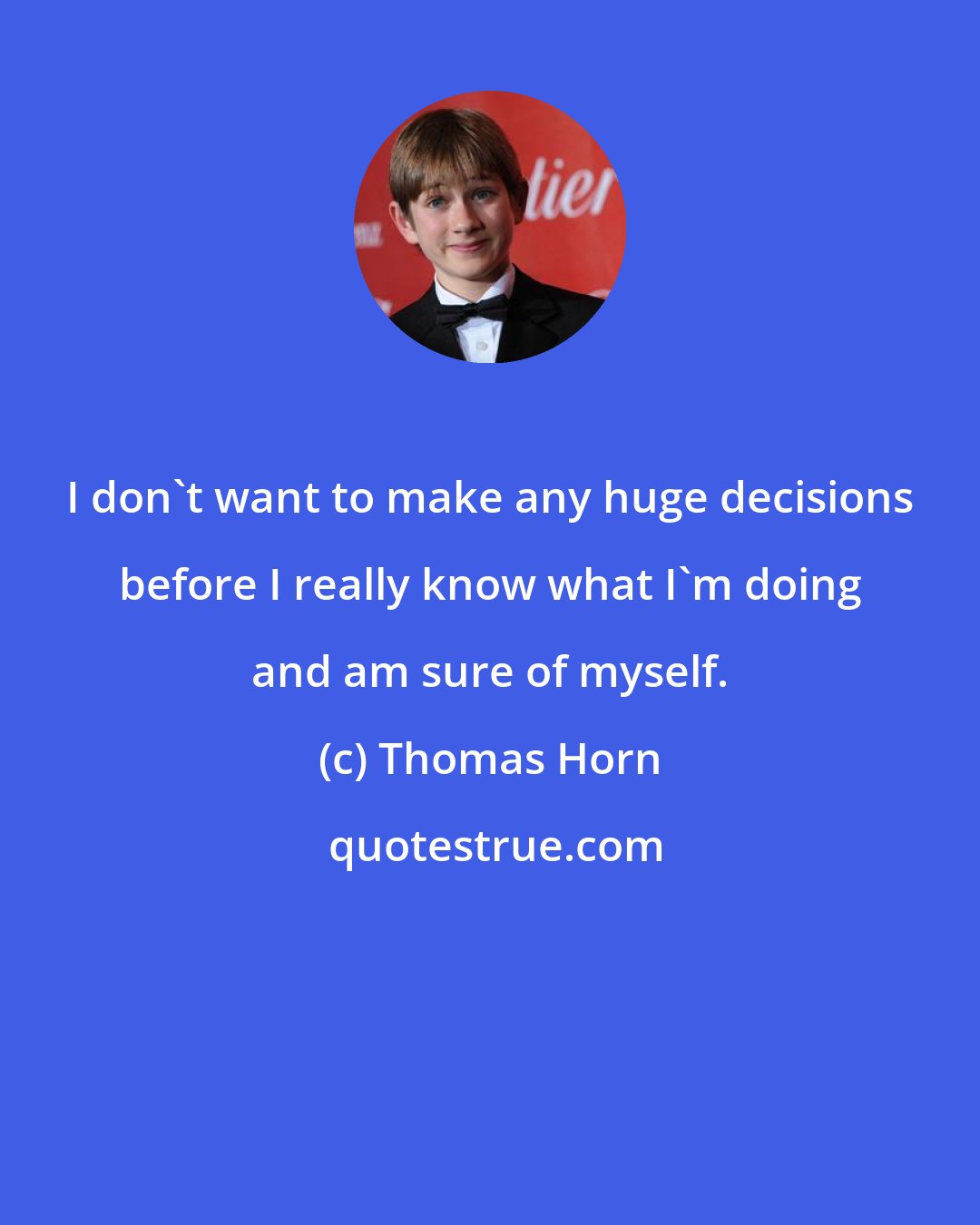 Thomas Horn: I don't want to make any huge decisions before I really know what I'm doing and am sure of myself.