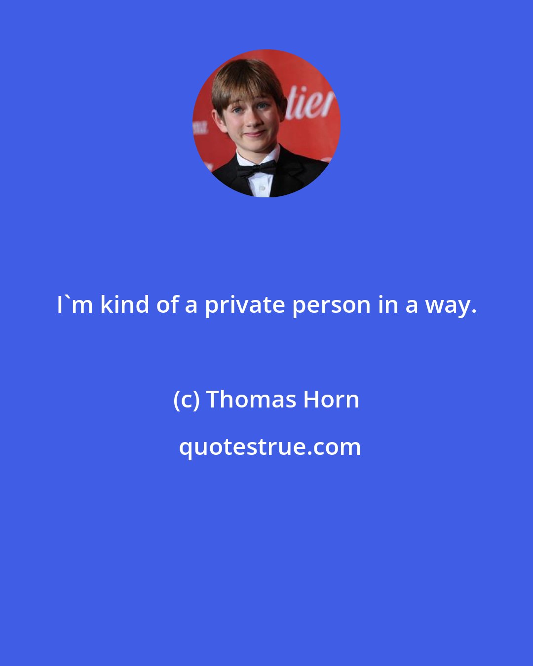 Thomas Horn: I'm kind of a private person in a way.