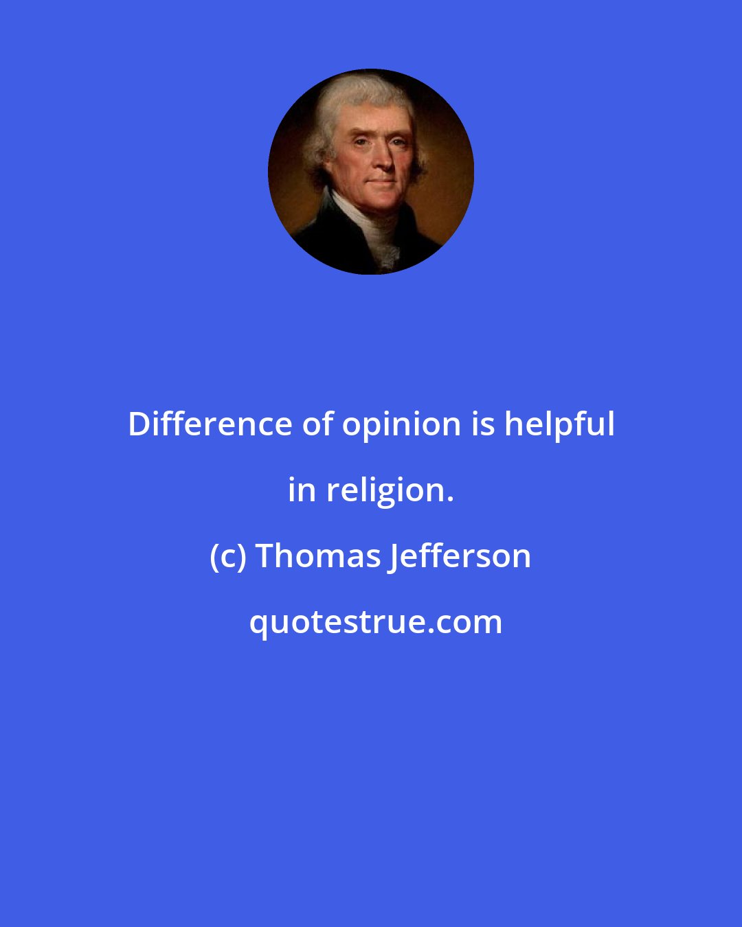 Thomas Jefferson: Difference of opinion is helpful in religion.