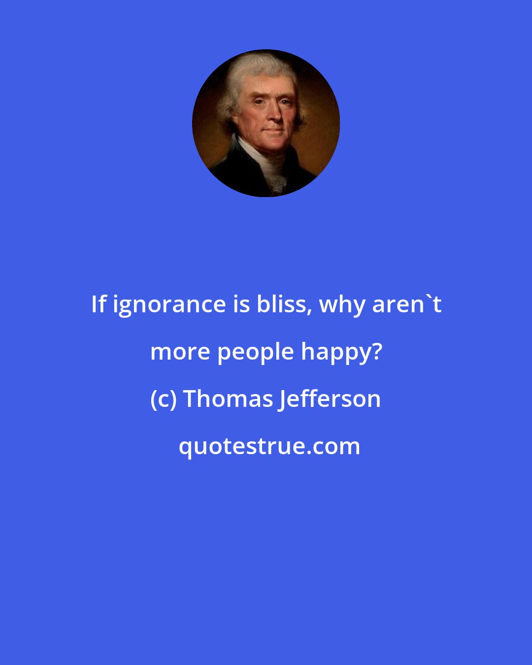 Thomas Jefferson: If ignorance is bliss, why aren't more people happy?