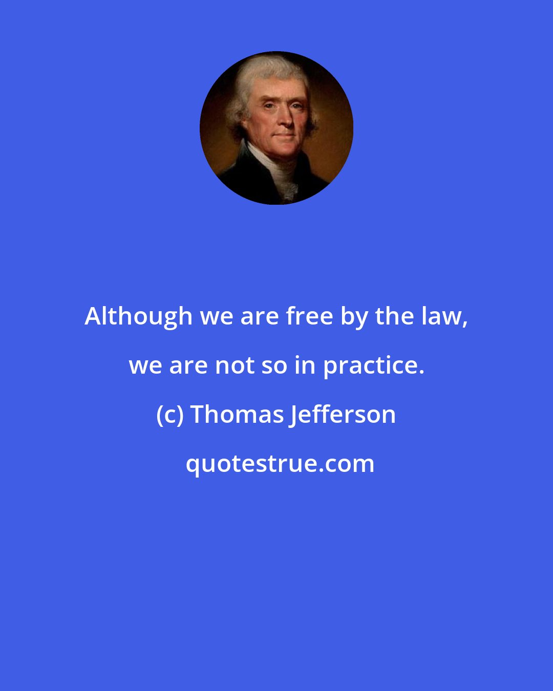 Thomas Jefferson: Although we are free by the law, we are not so in practice.