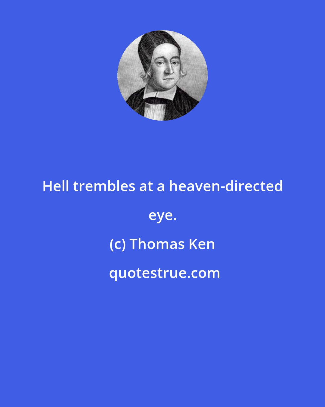 Thomas Ken: Hell trembles at a heaven-directed eye.