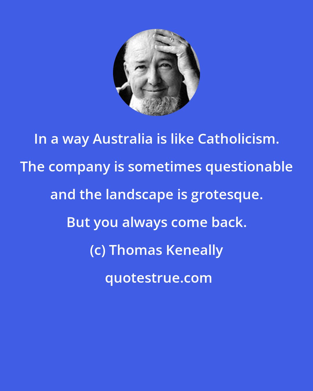 Thomas Keneally: In a way Australia is like Catholicism. The company is sometimes questionable and the landscape is grotesque. But you always come back.