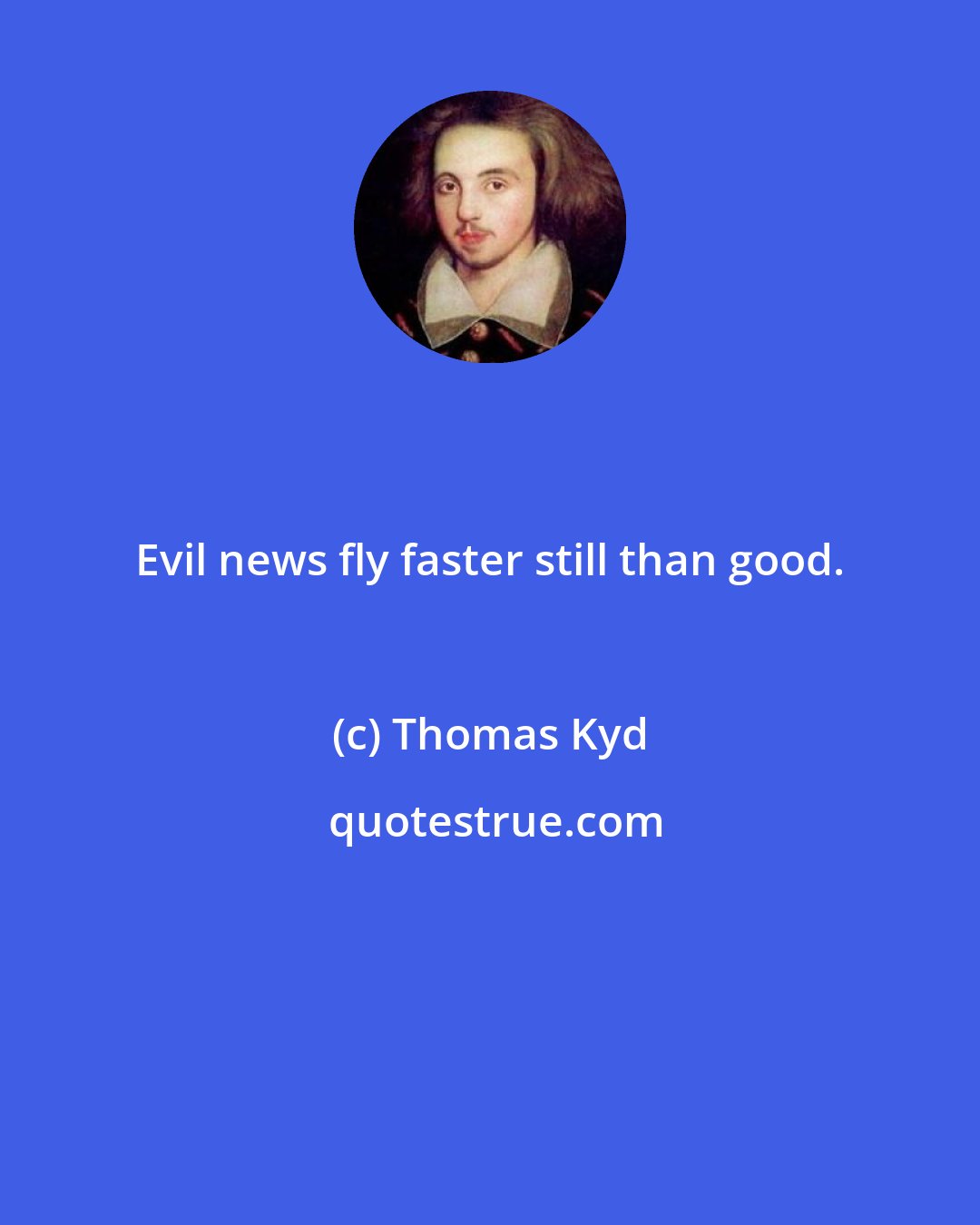 Thomas Kyd: Evil news fly faster still than good.