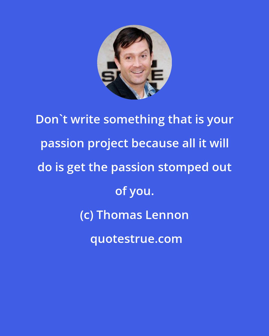 Thomas Lennon: Don't write something that is your passion project because all it will do is get the passion stomped out of you.